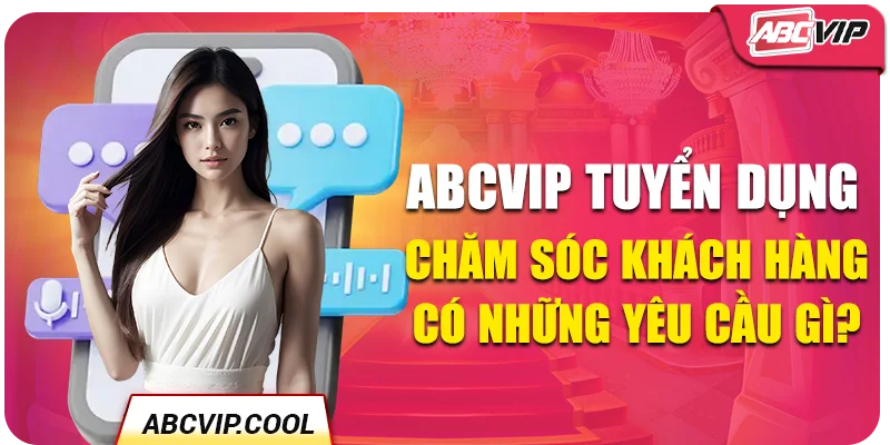 ABCVIP tuyển dụng chăm sóc khách hàng có những yêu cầu gì?