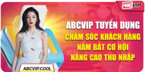 ABCVIP Tuyển Dụng Chăm Sóc Khách Hàng - Nắm Bắt Cơ Hội Nâng Cao Thu Nhập