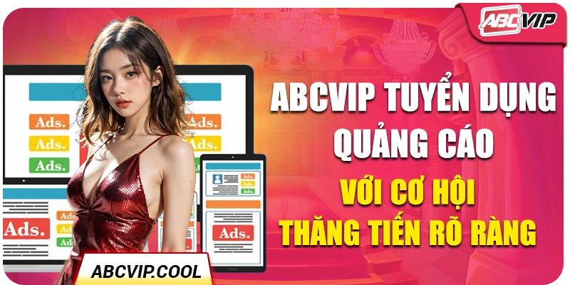 ABCVIP Tuyển Dụng Quảng Cáo Với Cơ Hội Thăng Tiến Rõ Ràng