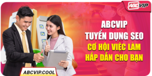 ABCVIP Tuyển Dụng SEO – Cơ Hội Việc Làm Hấp Dẫn Cho Bạn