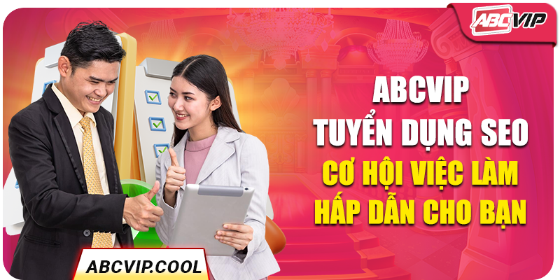 ABCVIP Tuyển Dụng SEO – Cơ Hội Việc Làm Hấp Dẫn Cho Bạn