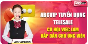 ABCVIP Tuyển Dụng Telesale - Cơ Hội Việc Làm Hấp Dẫn Cho Ứng Viên