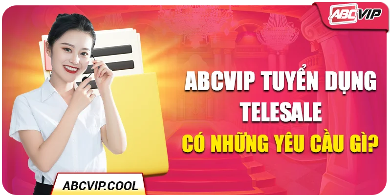 ABCVIP tuyển dụng Telesale có những yêu cầu gì?