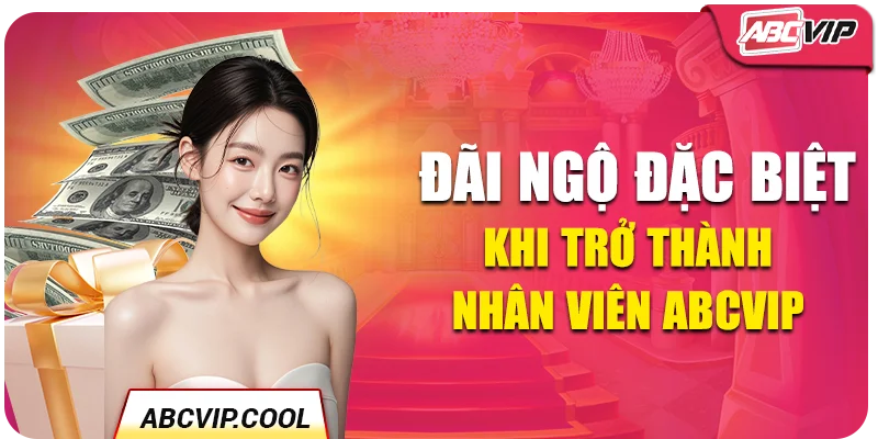 Đãi ngộ đặc biệt khi trở thành nhân viên ABCVIP