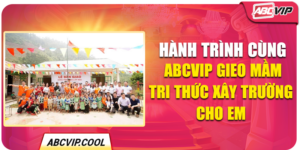 Hành Trình Cùng ABCVIP Gieo Mầm Tri Thức Xây Trường Cho Em