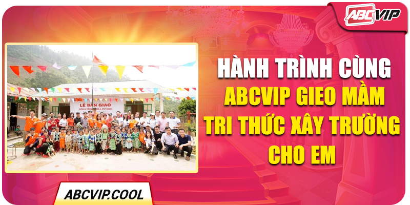 Hành Trình Cùng ABCVIP Gieo Mầm Tri Thức Xây Trường Cho Em