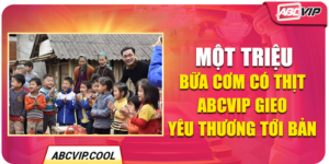 Một Triệu Bữa Cơm Có Thịt – ABCVIP Gieo Yêu Thương Tới Bản