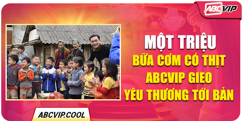 Một Triệu Bữa Cơm Có Thịt – ABCVIP Gieo Yêu Thương Tới Bản