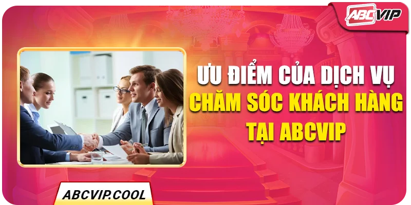 Ưu điểm của dịch vụ chăm sóc khách hàng tại ABCVIP