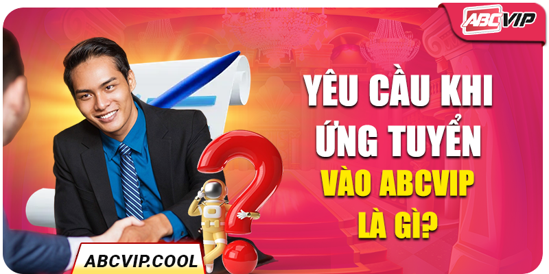 Yêu cầu khi ứng tuyển vào ABCVIP là gì?